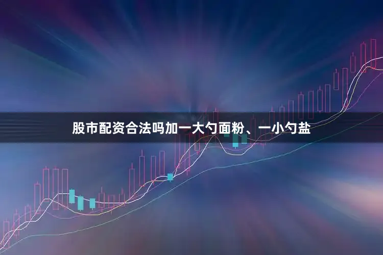 股市配资合法吗加一大勺面粉、一小勺盐