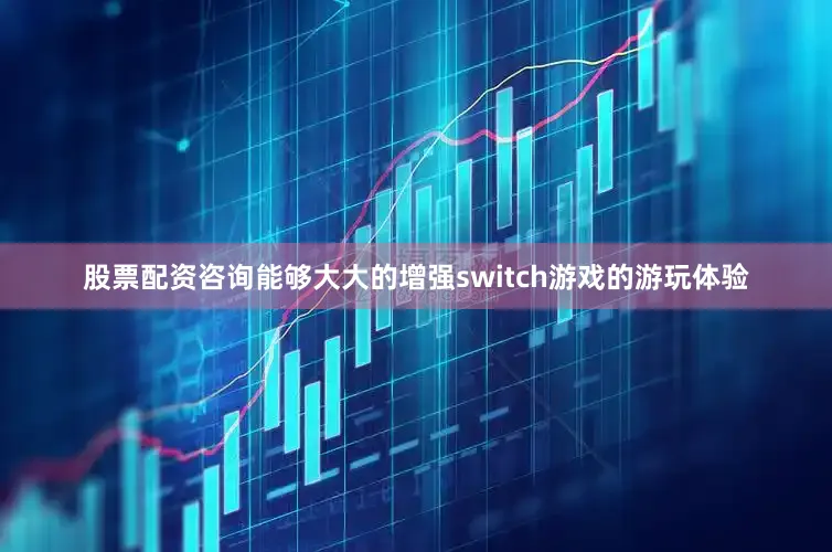 股票配资咨询能够大大的增强switch游戏的游玩体验