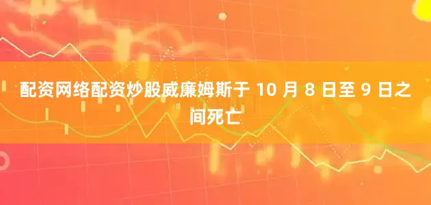 配资网络配资炒股威廉姆斯于 10 月 8 日至 9 日之间死亡