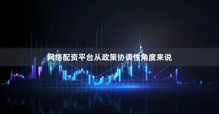 网络配资平台从政策协调性角度来说